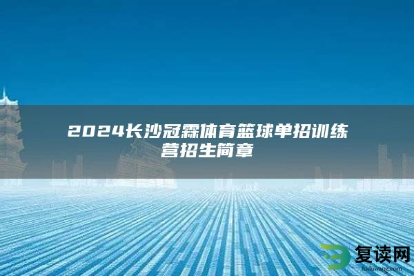 2024长沙冠霖体育篮球单招训练营招生简章