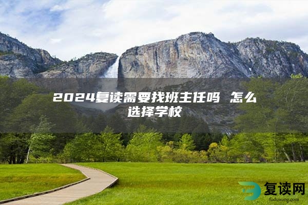 2024复读需要找班主任吗 怎么选择学校