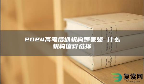 2024高考培训机构哪家强 什么机构值得选择