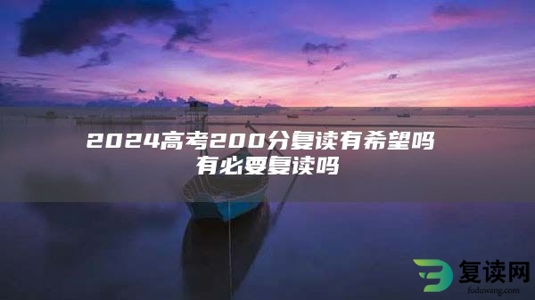 2024高考200分复读有希望吗 有必要复读吗