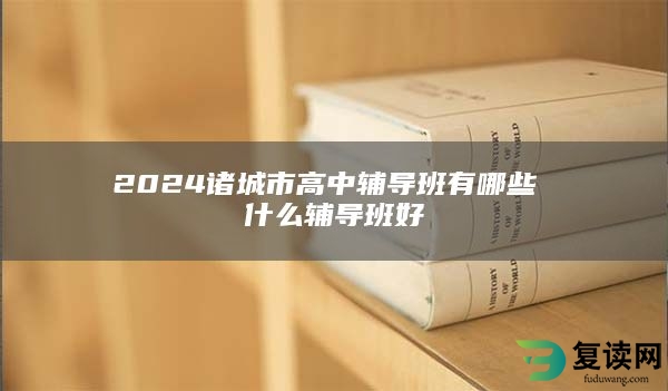 2024诸城市高中辅导班有哪些 什么辅导班好