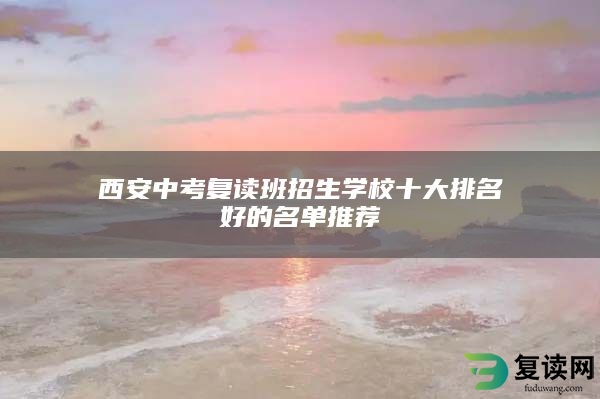 西安中考复读班招生学校十大排名好的名单推荐