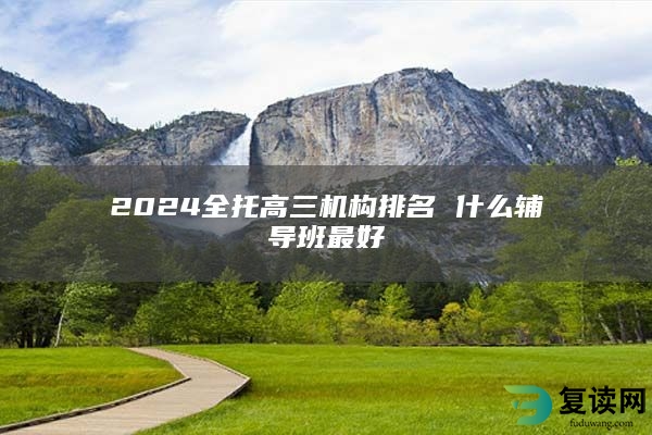 2024全托高三机构排名 什么辅导班最好