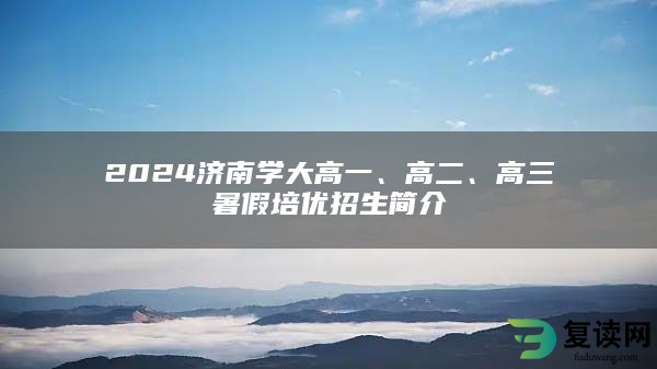 2024济南学大高一、高二、高三暑假培优招生简介