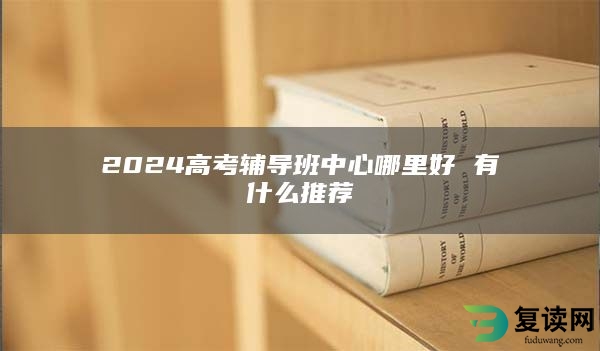 2024高考辅导班中心哪里好 有什么推荐