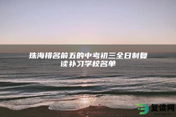 珠海排名前五的中考初三全日制复读补习学校名单