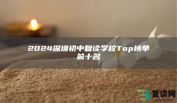 2024深圳初中复读学校Top榜单前十名