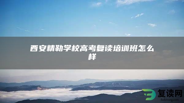 西安精勒学校高考复读培训班怎么样