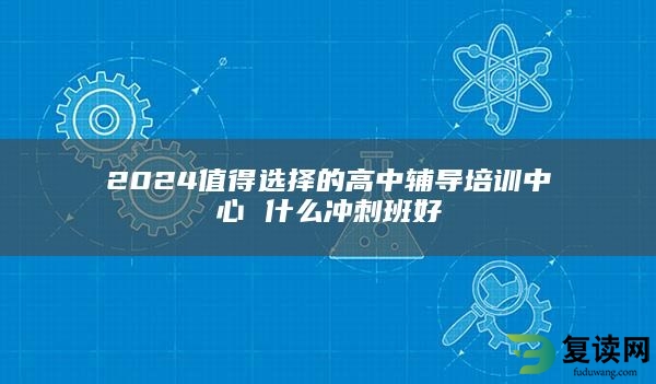 2024值得选择的高中辅导培训中心 什么冲刺班好