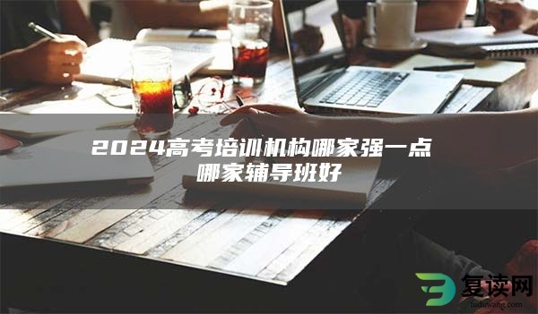 2024高考培训机构哪家强一点 哪家辅导班好