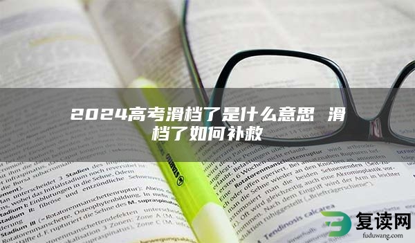 2024高考滑档了是什么意思 滑档了如何补救