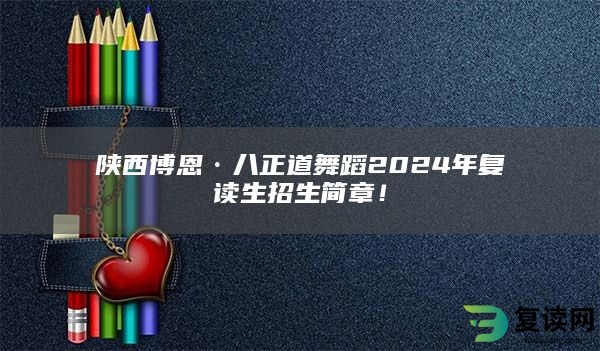 陕西博恩·八正道舞蹈2024年复读生招生简章！