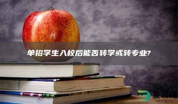 单招学生入校后能否转学或转专业?