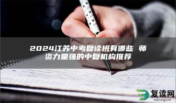 2024江苏中考复读班有哪些 师资力量强的中复机构推荐