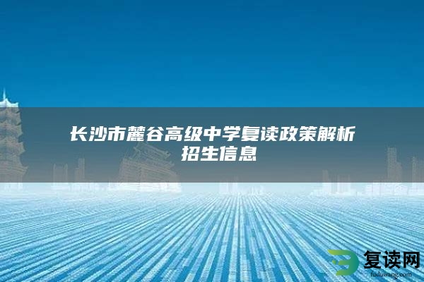 长沙市麓谷高级中学复读政策解析 招生信息