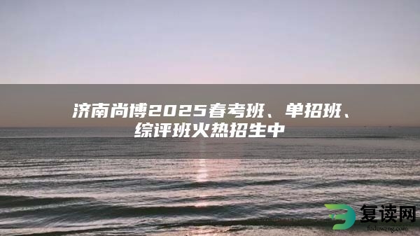 济南尚博2025春考班、单招班、综评班火热招生中