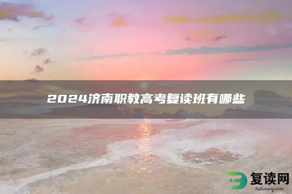 2024济南职教高考复读班有哪些