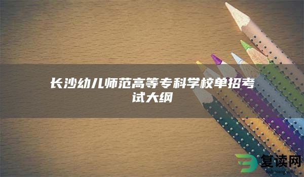 长沙幼儿师范高等专科学校单招考试大纲