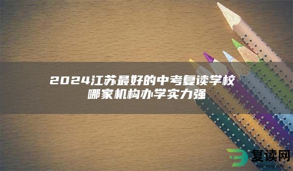 2024江苏最好的中考复读学校 哪家机构办学实力强