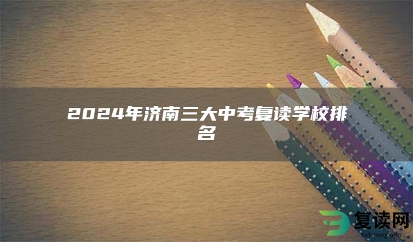 2024年济南三大中考复读学校排名