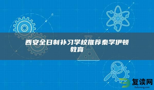 西安全日制补习学校推荐秦学伊顿教育