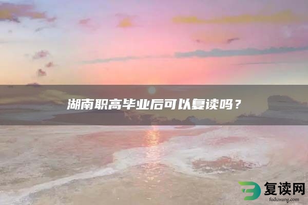 湖南职高毕业后可以复读吗？