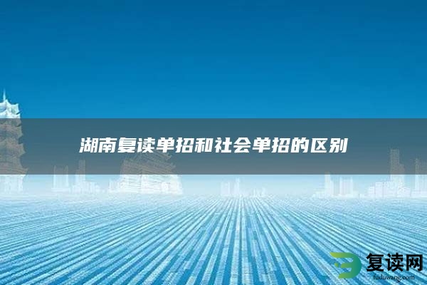 湖南复读单招和社会单招的区别