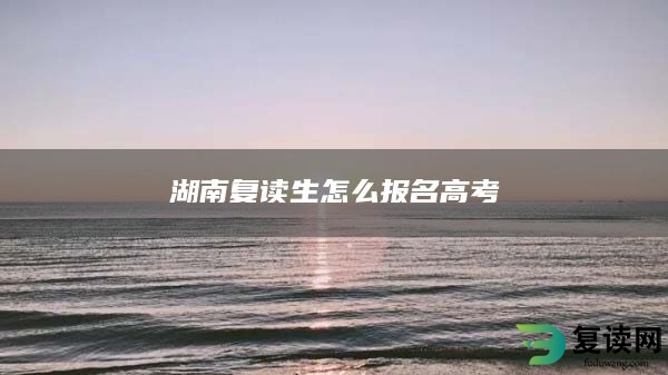 湖南复读生怎么报名高考