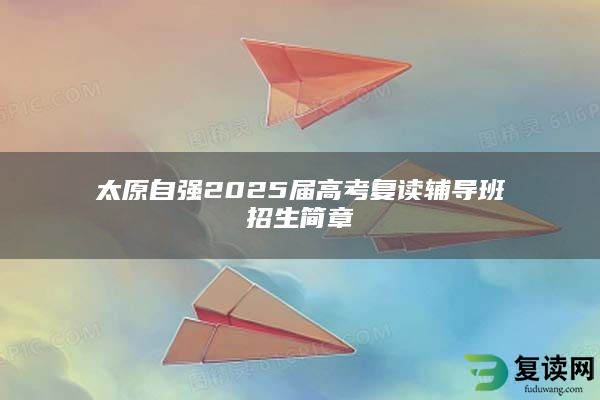 太原自强2025届高考复读辅导班招生简章