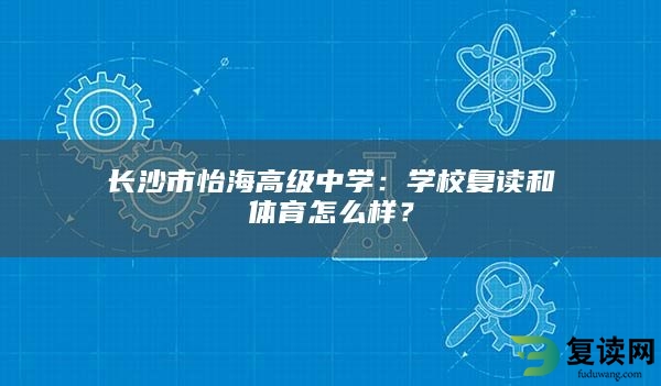 长沙市怡海高级中学：学校复读和体育怎么样？