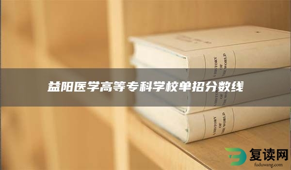 益阳医学高等专科学校单招分数线