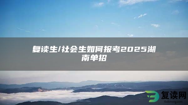 复读生/社会生如何报考2025湖南单招