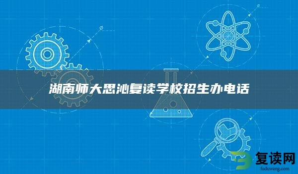 湖南师大思沁复读学校招生办电话