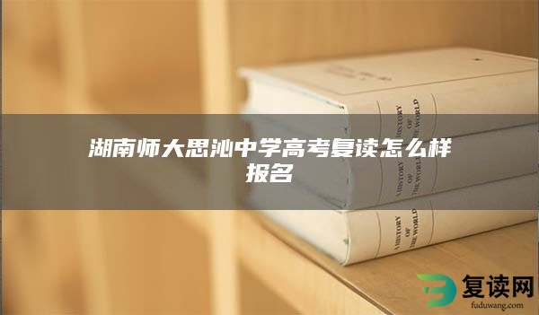 湖南师大思沁中学高考复读怎么样报名