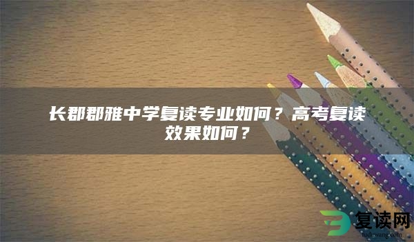 长郡郡雅中学复读专业如何？高考复读效果如何？