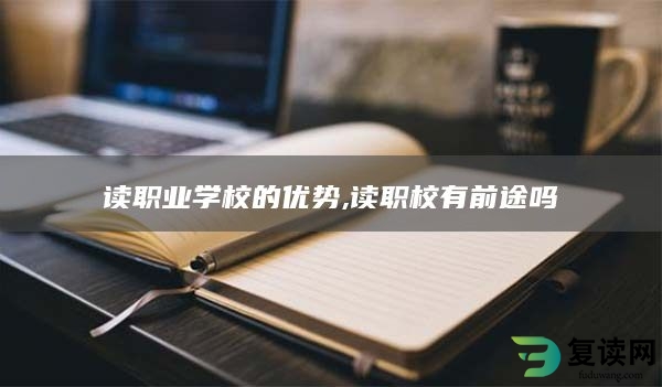 读职业学校的优势,读职校有前途吗