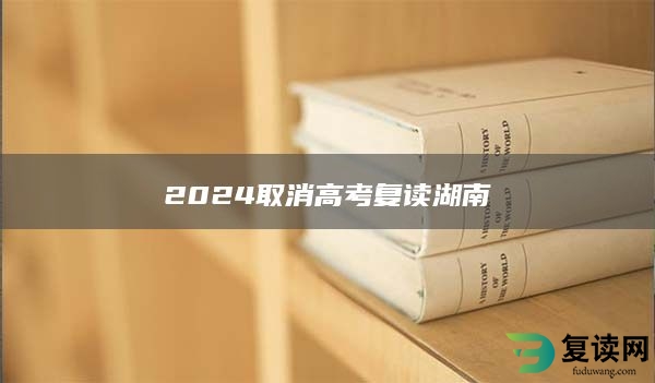 2024取消高考复读湖南 麓谷复读如何