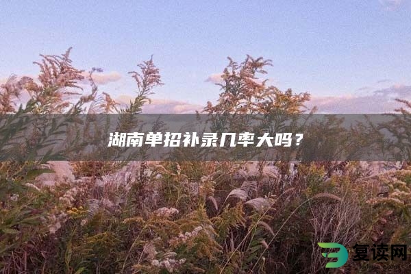 湖南单招补录几率大吗？