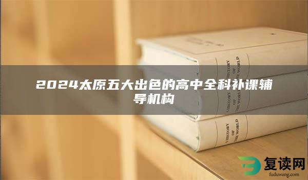 2024太原五大出色的高中全科补课辅导机构