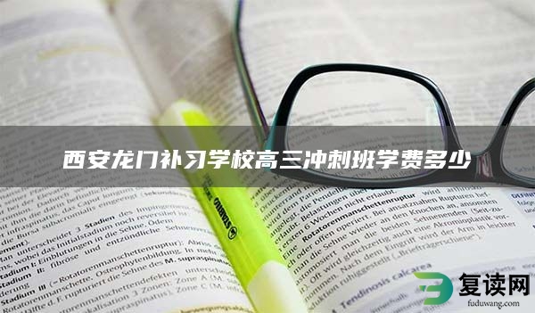 西安龙门补习学校高三冲刺班学费多少