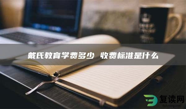 戴氏教育学费多少 收费标准是什么