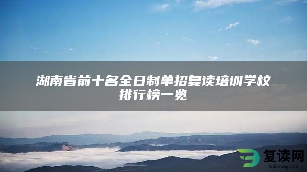 湖南省前十名全日制单招复读培训学校排行榜一览