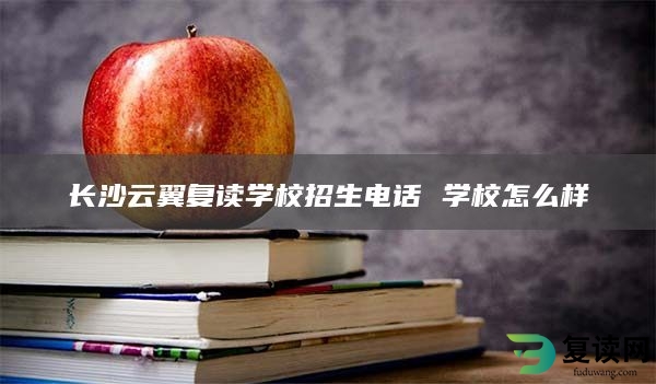 长沙云翼复读学校招生电话 学校怎么样