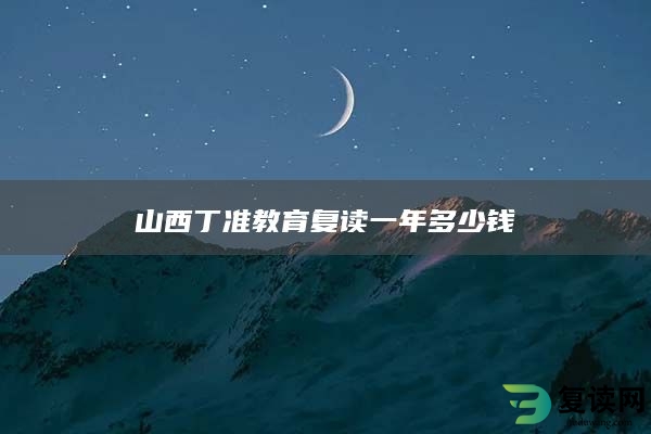 山西丁准教育复读一年多少钱