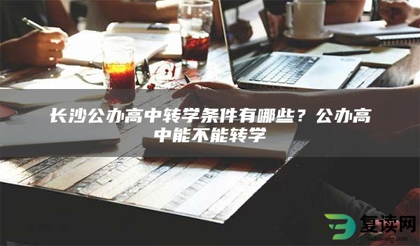 长沙公办高中转学条件有哪些？公办高中能不能转学