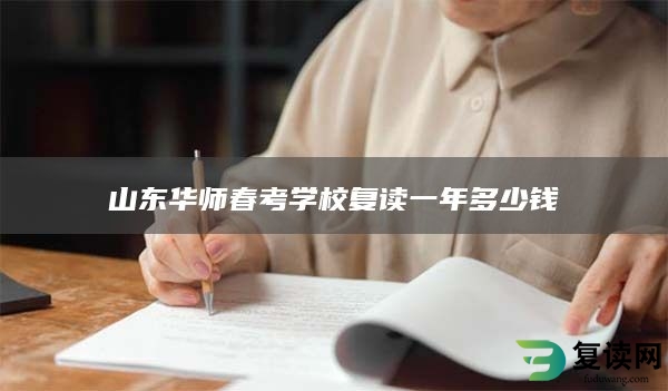 山东华师春考学校复读一年多少钱