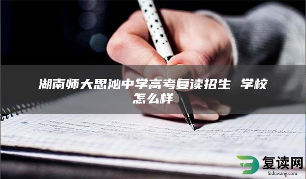 湖南师大思沁中学高考复读招生 学校怎么样