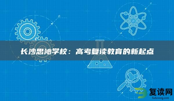 长沙思沁学校：高考复读教育的新起点