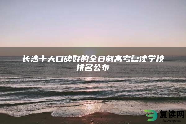 长沙十大口碑好的全日制高考复读学校排名公布