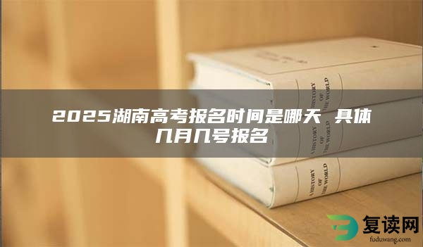 2025湖南高考报名时间是哪天 具体几月几号报名